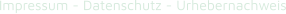 Impressum - Datenschutz - Urhebernachweis